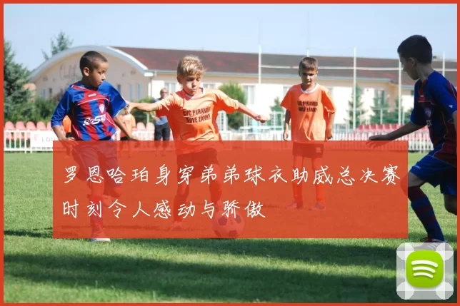 罗恩哈珀身穿弟弟球衣助威总决赛时刻令人感动与骄傲